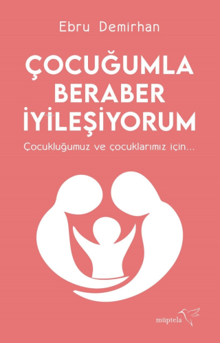 Çocuğumla Beraber İyileşiyorum;Çocukluğumuz ve Çocuklarınız İçin...