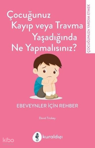 Çocuğunuz Kayıp veya Travma Yaşadığında Ne Yapmalısınız? ;Ebeveynler İçin Rehber