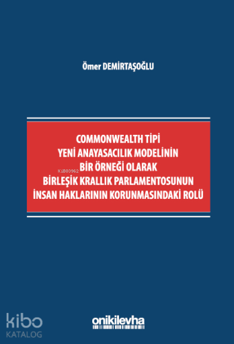 Commonwealth Tipi Yeni Anayasacılık Modelinin Bir Örneği Olarak Birleşik Krallık Parlamentosunun İnsan Haklarının Korunmasındaki Rolü
