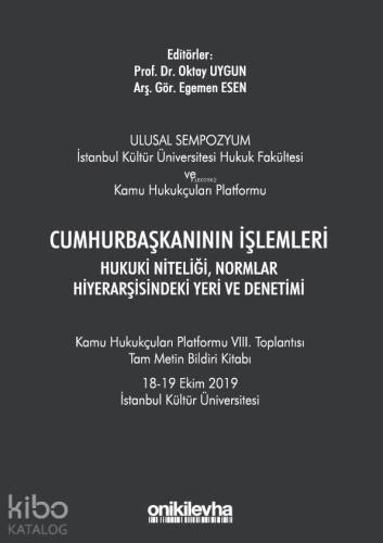 Cumhurbaşkanının İşlemleri Hukuki Niteliği, Normlar Hiyerarşisindeki Yeri ve Denetimi; Kamu Hukukçuları Platformu VIII. Toplantısı Tam Metin Bildiri Kitabı