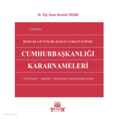 Cumhurbaşkanlığı Kararnameleri;- Norm Koyma - Uygulama - Yargı Kararları Aşamalarındaki Sorunlar