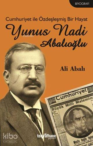 Cumhuriyet ile Özdeşleşmiş Bir Hayat: Yunus Nadi Abalıoğlu