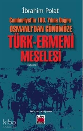 Cumhuriyet'in 100. Yılına Doğru Osmanlı'dan Günümüze Türk-Ermeni Meselesi