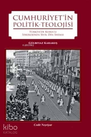 Cumhuriyet'in Politik-Teolojisi; Türkiye'de Kurucu İdeolojinin Din İhdasi