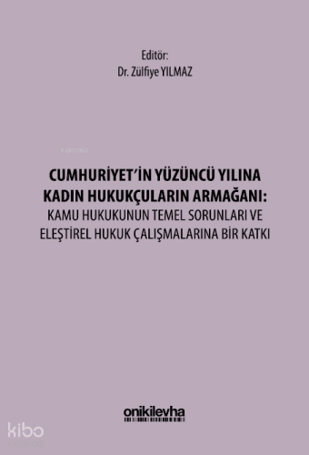 Cumhuriyet'in Yüzüncü Yılına Kadın Hukukçuların Armağanı: Kamu Hukukunun Temel Sorunları ve Eleştirel Hukuk Çalışmalarına Bir Katkı