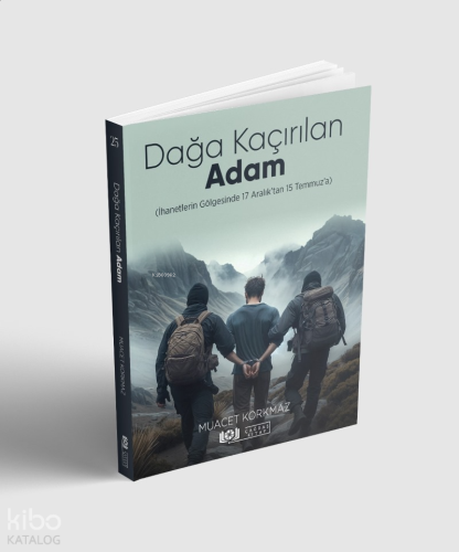 Dağa Kaçırılan Adam   (İhanetlerin Gölgesinde 17 Aralık’tan   15 Temmuz’a)