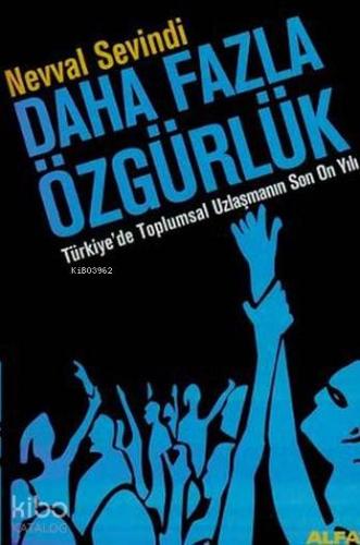 Daha Fazla Özgürlük; Türkiye'de Toplumsal Uzlaşmanın Son On Yılı - Kit