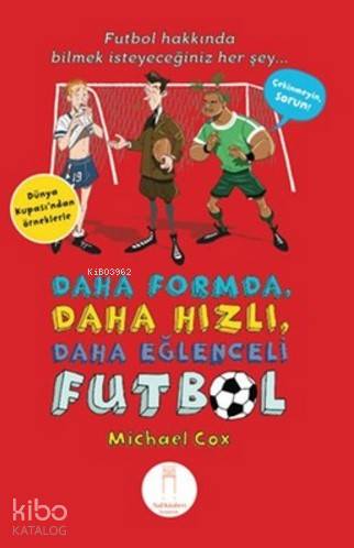 Daha Formda, Daha Hızlı, Daha Eğlenceli Futbol; Futbol Hakkında Bilmek İsteyeceğiniz Herşey (Dünya Kupası' ndan Örneklerle)