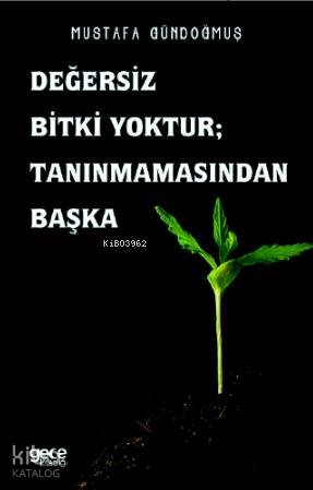 Değersiz Bitki Yoktur  Tanınmamasından Başka