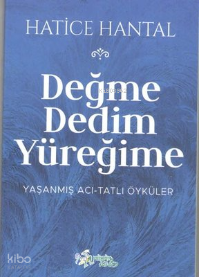 Değme Dedim Yüreğime: Yaşanmış Acı - Tatlı Öyküler
