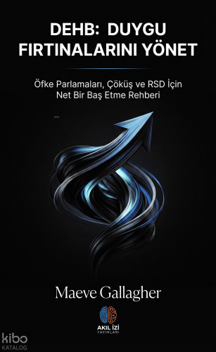 DEHB: Duygu Fırtınalarını Yönet;Öfke Patlamaları, Çöküş ve RSD İçin Net Bir Baş Etme Rehberi
