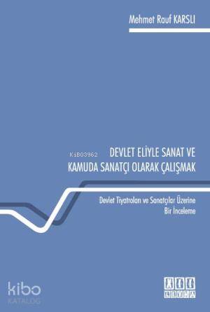 Devlet Eliyle Sanat ve Kamuda Sanatçı Olarak Çalışmak; Devlet Tiyatroları ve Sanatçılar Üzerine Bir İnceleme