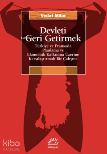 Devleti Geri Getirmek ;Türkiye ve Fransa’da Planlama ve Ekonomik Kalkınma Üzerine Karşılaştırmalı Bir Çalışma