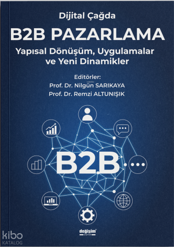 Dijital Çağda B2B Pazarlama;Yapısal Dönüşüm, Uygulamalar ve Yeni Dinam