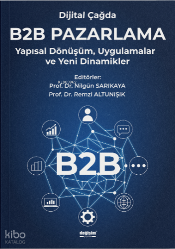 Dijital Çağda B2B Pazarlama;Yapısal Dönüşüm, Uygulamalar ve Yeni Dinamikler