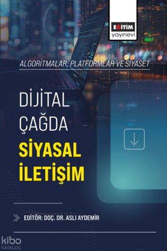 Dijital Çağda Siyasal İletişim;Algoritmalar, Platformlar ve Siyaset