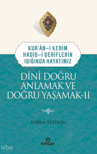Dini Doğru Anlamak ve Doğru Yaşamak II;Kuran-ı Kerim-Hadis-i Şeriflerin Işığında Hayatımız