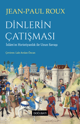 Dinlerin Çatışması;İslâm’ın Hıristiyanlık ile Uzun Savaşı