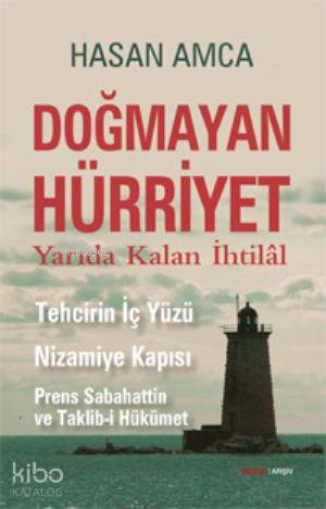 Doğmayan Hürriyet - Yarıda Kalan İhtilal; Tehcirin İç Yüzü Nizamiye Kapısı Prens Sabahattin ve Taklib-i Hükümet