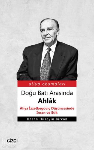 Doğu Batı Arasında Ahlâk (Aliya İzzetbegoviç Düşüncesinde İnsan ve Etik)