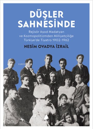 Düşler Sahnesinde;Rejisör Aşod Madatyan ve Kozmopolitizmden Milliyetçiliğe Türkiye’de Tiyatro 1902-1962