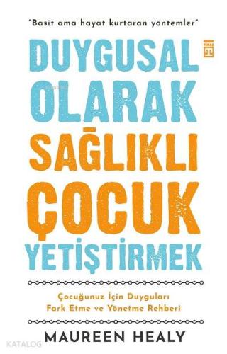 Duygusal Olarak Sağlıklı  Çocuk Yetiştirmek; Çocuğunuz İçin  Duyguları Fark Etme ve Yönetme Rehberi