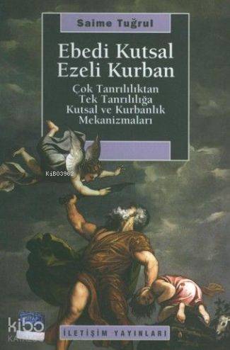 Ebedi Kutsal Ezeli Kurban; Çok Tanrılılıktan Tek Tanrılılığa Kutsal ve Kurbanlık Mekanizmaları