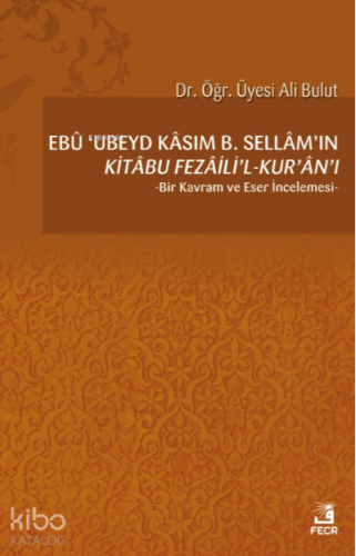 Ebû ’Ubeyd Kâsım B. Sellâm’ın Kı̇tâbu Fezâilı̇’l-Kur’ân’ı