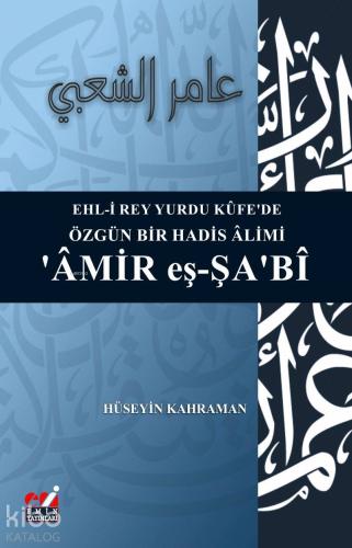 Ehl-i Rey Yurdu Kûfe'de Özgün Bir Hadis Âlimi ‘Âmir eş-Şa‘bî