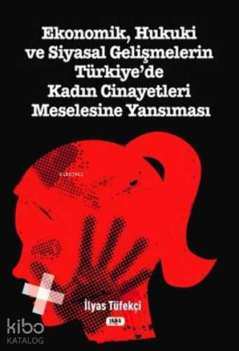Ekonomik Hukuki ve Siyasal Gelişmelerin Türkiye'de Kadın Cinayetleri Meselesine Yansıması
