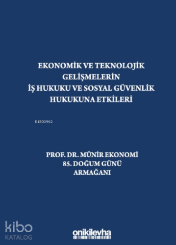 Ekonomik Ve Teknolojik Gelişmelerin İş Hukuku Ve Sosyal Güvenlik Hukukuna Etkileri "prof. Dr. Münir Ekonomi 85. Doğum Günü Armağanı"