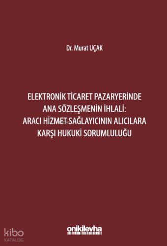 Elektronik Ticaret Pazaryerinde Ana Sözleşmenin İhlali: Aracı Hizmet Sağlayıcının Alıcılara Karşı Hukuki Sorumluluğu (Ciltli)