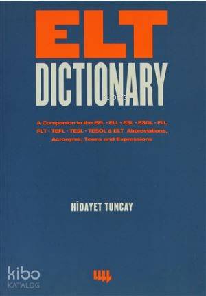 Elt Dictionary; A Companion to the EFL - ELL - ESL - ESOL - FLL - FLT - TEFL - TESL - TESOL & ELT Abbreviations, Acr