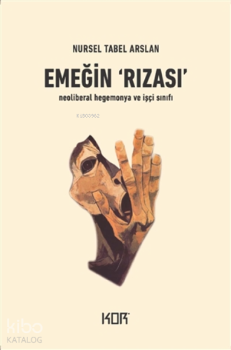 Emeğin Rızası;Neoliberal Hegemonya Ve İşçi Sınıfı