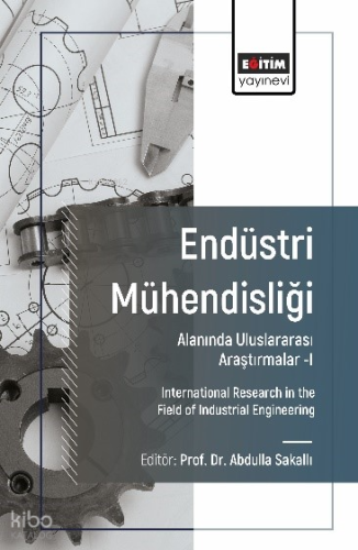 Endüstri Mühendisliği Alanında Uluslararası Araştırmalar-I;International Research in the Field of Industrial Engineering