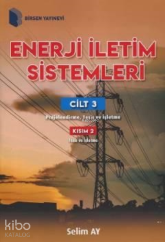 Enerji İletim Sistemleri Cilt 3 ;Kısım 2 Projelendirme, Tesis ve İşletme