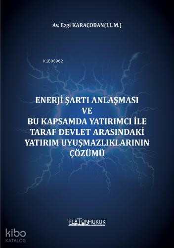 Enerji Şartı Anlaşması Ve Bu Kapsamda Yatırımcı İle Taraf Devlet Arasındaki Yatırım Uyuşmazlıklarının Çözümü