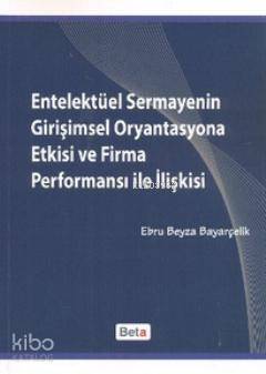 Entelektüel Sermayenin Girişimsel Oryantasyona Etkisi ve Firma Performansı ile İlişkisi