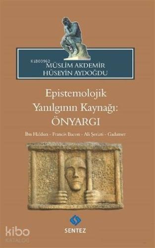 Epistemolojik Yanılgının Kaynağı: Önyargı; İbn Haldun - Francis Bacon - Ali Şeriati - Gadamer