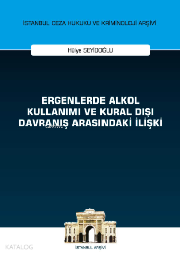 Ergenlerde Alkol Kullanımı ve Kural Dışı Davranış Arasındaki İlişki ;İstanbul Ceza Hukuku ve Kriminoloji Arşivi Yayın No: 43