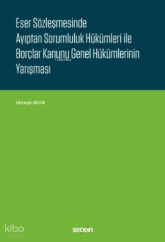 Eser Sözleşmesinde Ayıptan Sorumluluk Hükümleri ile Borçlar Kanunu Genel Hükümlerinin Yarışması