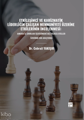 Etkileşimci Ve Karizmatik Liderliğin Çalışan Memnuniyeti Üzerine Etkilerinin İncelenmesi;Ankara İl Sınırları İçerisindeki Beş Yıldızlı Oteller Üzerinde Bir Araştırma