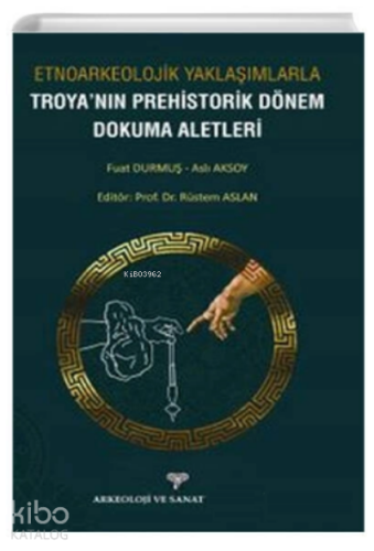 Etnoarkeolojik Yaklaşımlarla ;Troyanın Prehistorik Dönem Dokuma Aletleri