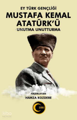 Ey Türk Gençliği Mustafa Kemal Atatürk'ü Unutma Unutturma