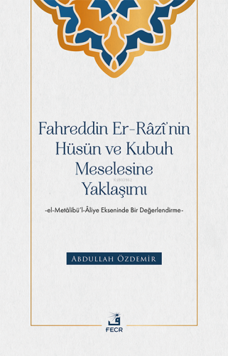 Fahreddin Er-Râzî'nin Hüsün ve Kubuh Meselesine Yaklaşımı ;El- Metâlibü'l-Âliye Ekseninde Bir Değerlendirme