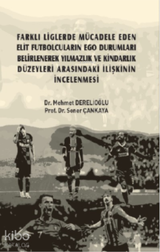 Farklı Liglerde Mücadele Eden Elit Futbolcuların Ego Durumları Belirlenerek Yılmazlık ve Kindarlık Düzeyleri Arasındaki İlişkinin İncelenmesi