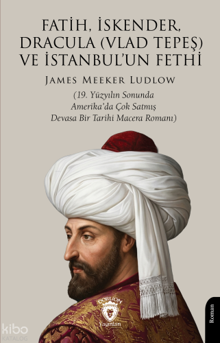Fatih, İskender, Dracula (Vlad Tepeş) ve İstanbul’un Fethi;19. Yüzyılın Sonunda Amerika’da Çok Satmış Devasa Bir Tarihi Macera Romanı