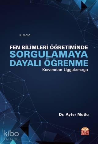 Fen Bilimleri Öğretiminde Sorgulamaya Dayalı Öğrenme; Kuramdan Uygulamaya