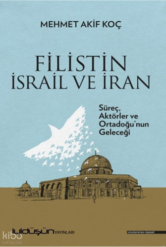 Filistin İsrail ve İran;Süreç, Aktörler ve Ortadoğu'nun Geleceği