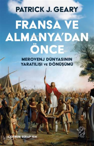 Fransa ve Almanya’dan Önce:  Merovenj Dünyasının Yaratılışı ve Dönüşümü